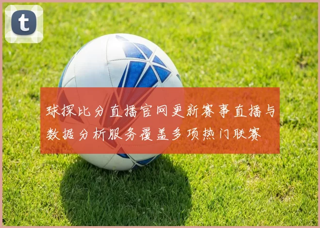 球探比分直播官网更新赛事直播与数据分析服务覆盖多项热门联赛