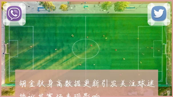 胡金秋身高数据更新引发关注球迷热议其赛场表现影响