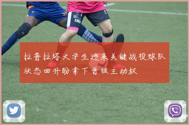 拉普拉塔大学生迎来关键战役球队状态回升盼拿下晋级主动权